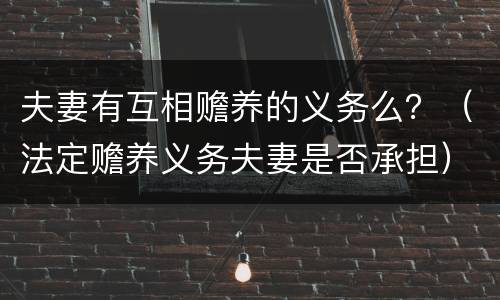 夫妻有互相赡养的义务么？（法定赡养义务夫妻是否承担）