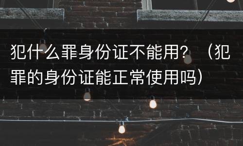 犯什么罪身份证不能用？（犯罪的身份证能正常使用吗）