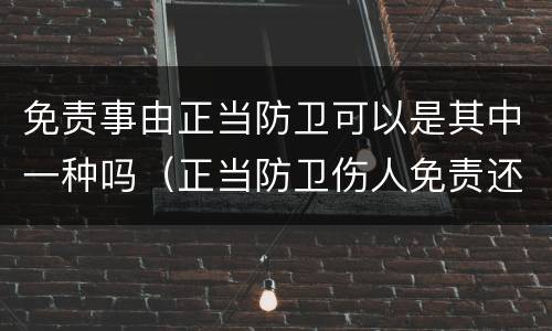 免责事由正当防卫可以是其中一种吗（正当防卫伤人免责还是无责）