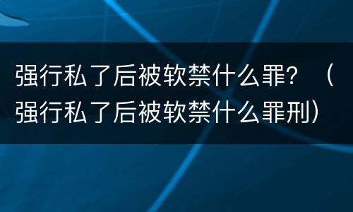 强行私了后被软禁什么罪？（强行私了后被软禁什么罪刑）