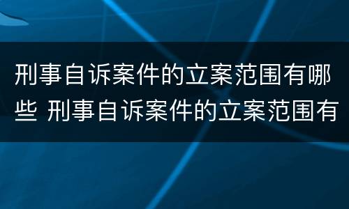 刑事自诉案件的立案范围有哪些 刑事自诉案件的立案范围有哪些内容