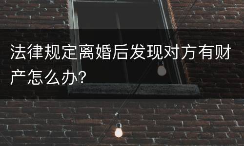 法律规定离婚后发现对方有财产怎么办？