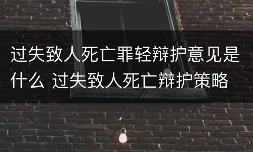 过失致人死亡罪轻辩护意见是什么 过失致人死亡辩护策略