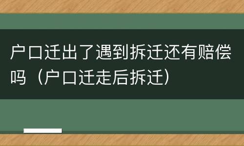 户口迁出了遇到拆迁还有赔偿吗（户口迁走后拆迁）