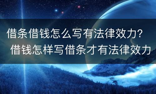 借条借钱怎么写有法律效力？ 借钱怎样写借条才有法律效力