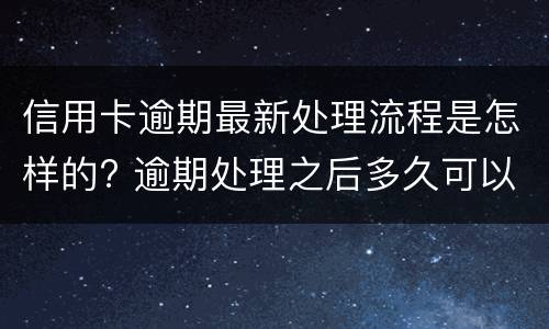 信用卡逾期最新处理流程是怎样的? 逾期处理之后多久可以申请信用卡?