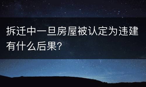 拆迁中一旦房屋被认定为违建有什么后果？