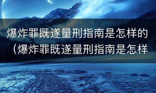 爆炸罪既遂量刑指南是怎样的（爆炸罪既遂量刑指南是怎样的）