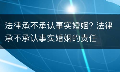 法律承不承认事实婚姻? 法律承不承认事实婚姻的责任