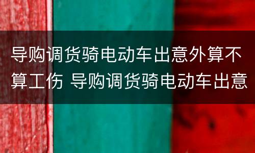 导购调货骑电动车出意外算不算工伤 导购调货骑电动车出意外算不算工伤事故