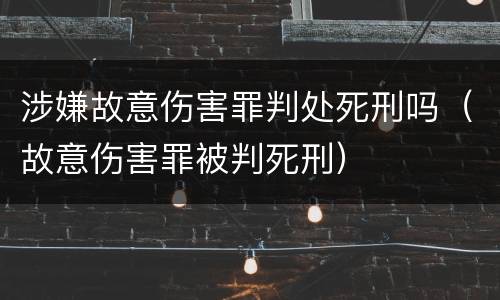 涉嫌故意伤害罪判处死刑吗（故意伤害罪被判死刑）