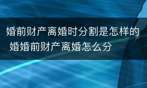 婚前财产离婚时分割是怎样的 婚婚前财产离婚怎么分