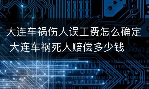 大连车祸伤人误工费怎么确定 大连车祸死人赔偿多少钱