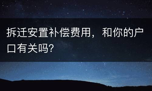 拆迁安置补偿费用，和你的户口有关吗？