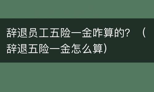 辞退员工五险一金咋算的？（辞退五险一金怎么算）