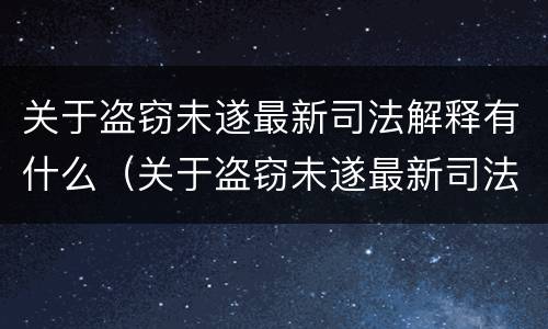 关于盗窃未遂最新司法解释有什么（关于盗窃未遂最新司法解释有什么意见）