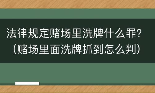 法律规定赌场里洗牌什么罪？（赌场里面洗牌抓到怎么判）