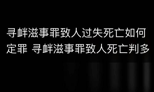 寻衅滋事罪致人过失死亡如何定罪 寻衅滋事罪致人死亡判多少年