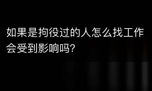 如果是拘役过的人怎么找工作会受到影响吗？