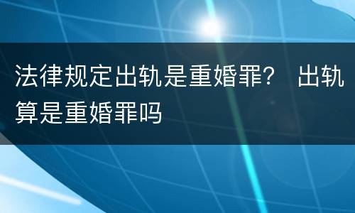 法律规定出轨是重婚罪？ 出轨算是重婚罪吗