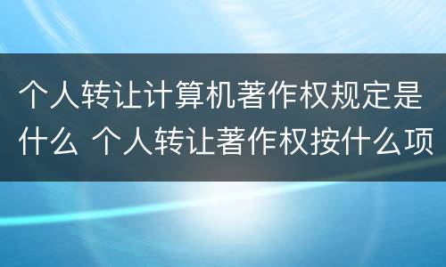 个人转让计算机著作权规定是什么 个人转让著作权按什么项征收个税