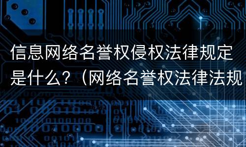 信息网络名誉权侵权法律规定是什么?（网络名誉权法律法规）