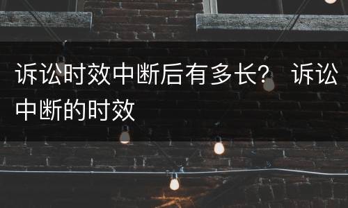 诉讼时效中断后有多长？ 诉讼中断的时效