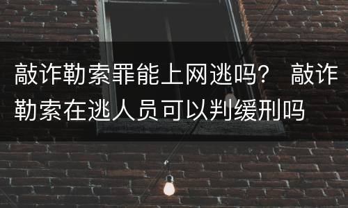 敲诈勒索罪能上网逃吗？ 敲诈勒索在逃人员可以判缓刑吗