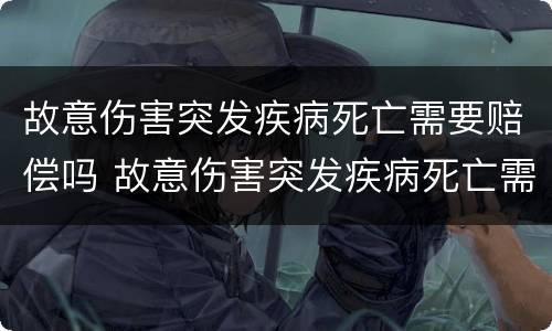 故意伤害突发疾病死亡需要赔偿吗 故意伤害突发疾病死亡需要赔偿吗