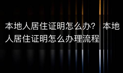 本地人居住证明怎么办？ 本地人居住证明怎么办理流程