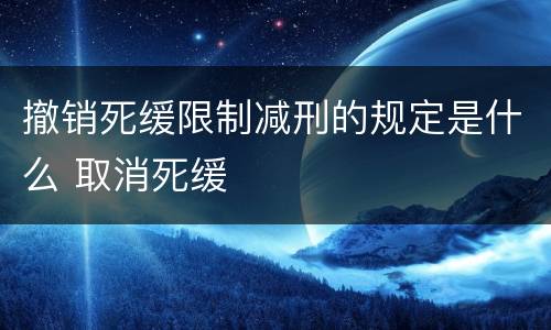 撤销死缓限制减刑的规定是什么 取消死缓