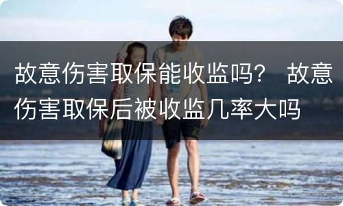 故意伤害取保能收监吗？ 故意伤害取保后被收监几率大吗