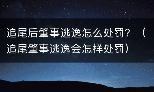 追尾后肇事逃逸怎么处罚？（追尾肇事逃逸会怎样处罚）