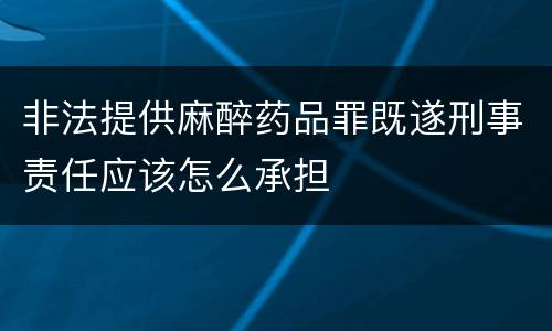 非法提供麻醉药品罪既遂刑事责任应该怎么承担