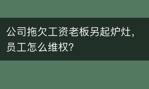 公司拖欠工资老板另起炉灶，员工怎么维权？