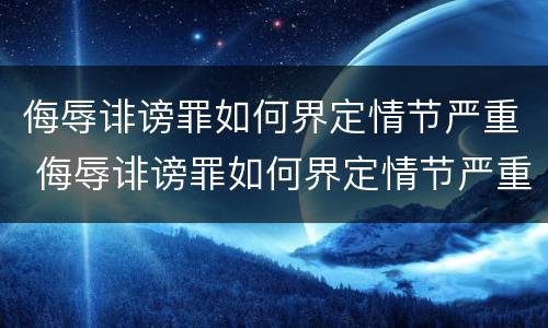 侮辱诽谤罪如何界定情节严重 侮辱诽谤罪如何界定情节严重的