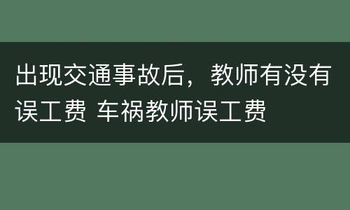 出现交通事故后，教师有没有误工费 车祸教师误工费