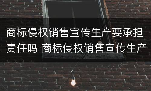 商标侵权销售宣传生产要承担责任吗 商标侵权销售宣传生产要承担责任吗为什么