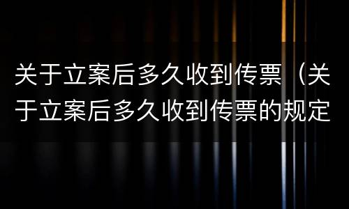 关于立案后多久收到传票（关于立案后多久收到传票的规定）