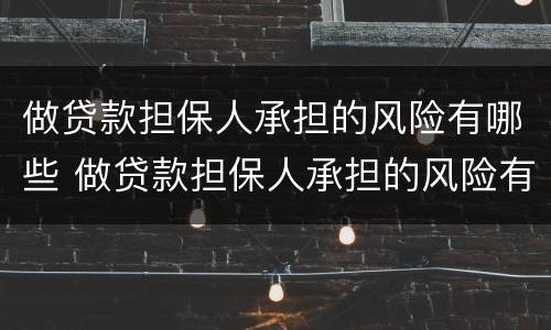 做贷款担保人承担的风险有哪些 做贷款担保人承担的风险有哪些内容