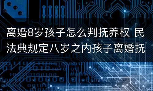 离婚8岁孩子怎么判抚养权 民法典规定八岁之内孩子离婚抚养权归谁