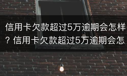 信用卡欠款超过5万逾期会怎样? 信用卡欠款超过5万逾期会怎样