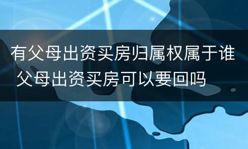 有父母出资买房归属权属于谁 父母出资买房可以要回吗