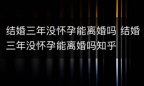 结婚三年没怀孕能离婚吗 结婚三年没怀孕能离婚吗知乎