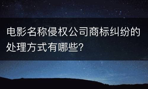 电影名称侵权公司商标纠纷的处理方式有哪些？