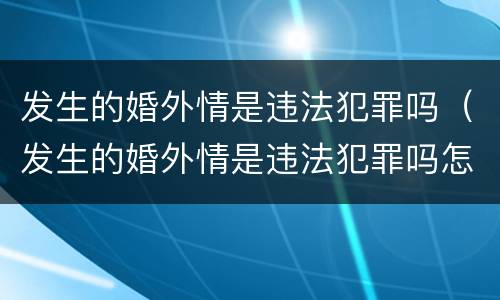 发生的婚外情是违法犯罪吗（发生的婚外情是违法犯罪吗怎么处理）