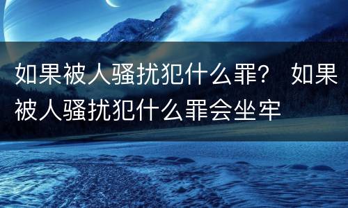 如果被人骚扰犯什么罪？ 如果被人骚扰犯什么罪会坐牢