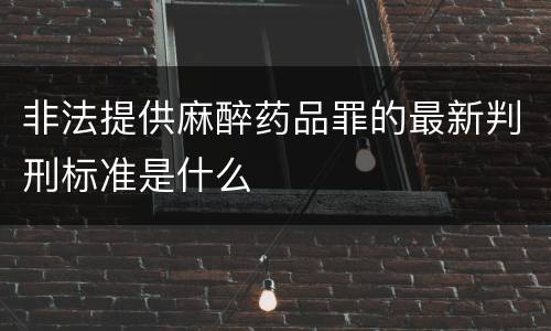 非法提供麻醉药品罪的最新判刑标准是什么