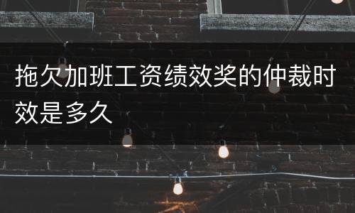 拖欠加班工资绩效奖的仲裁时效是多久