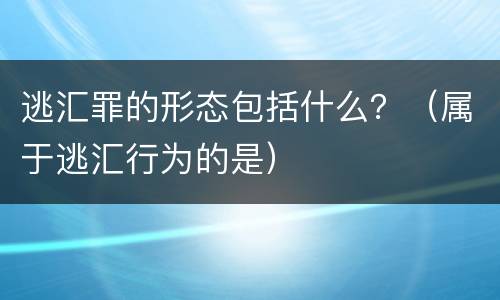 逃汇罪的形态包括什么？（属于逃汇行为的是）